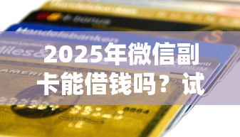 2025年微信副卡能借钱吗？试试这五个平台借钱不看征信秒到账