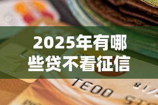 2025年有哪些贷不看征信下款的，分享5个快速网贷平台
