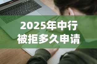 2025年中行被拒多久申请？整合5个p2p网络贷款平台