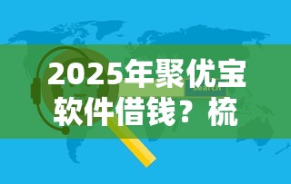 2025年聚优宝软件借钱？梳理5个网上正规借钱平台