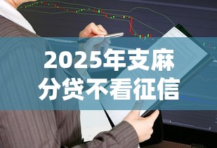 2025年支麻分贷不看征信：推荐5个逾期还能贷款的平台