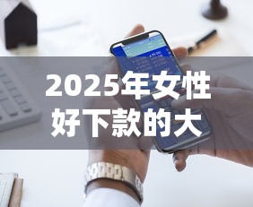 2025年女性好下款的大额网贷有哪些？公布5个十大容易过的网贷平台