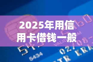 2025年用信用卡借钱一般可以借多少？推荐五个平台公司贷款