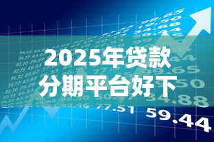 2025年贷款分期平台好下款么？分享五个不看评估的正规的借贷平台