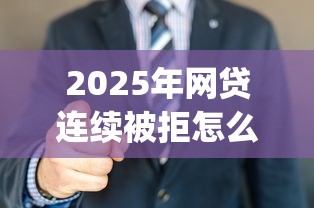 2025年网贷连续被拒怎么办，看看这5个黑户成功获取大额贷款的app