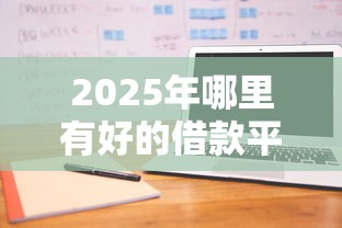 2025年哪里有好的借款平台，整合五个不查征信的借款平台百分百通过