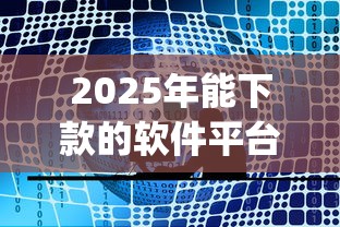 2025年能下款的软件平台，公布5个无视一切是人就下款app