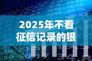 2025年不看征信记录的银行？分享5个秒下700芝麻分贷款软件