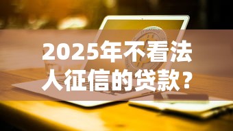 2025年不看法人征信的贷款？推荐五个被起诉还能下款的口子