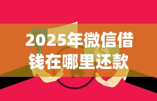 2025年微信借钱在哪里还款啊？试试这五个征信花居然都下款的app