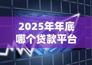 2025年年底哪个贷款平台好下款，整合5个借款平台的钱好借一点