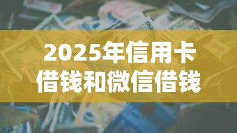 2025年信用卡借钱和微信借钱：整理5个5000块贷款秒下口子