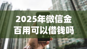 2025年微信金百用可以借钱吗：梳理五个1000至5000的小额贷款app