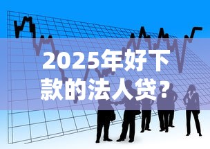 2025年好下款的法人贷?看看这五个借款平台夜间 2025年好下款的法人贷?看看这五个借款平台夜间