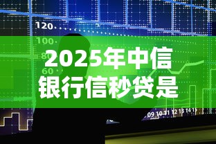 2025年中信银行信秒贷是随借随还吗，整合5个最新口子