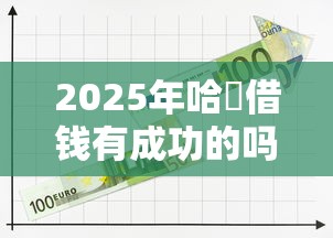 2025年哈啰借钱有成功的吗微信借钱，公布五个20岁可以借钱平台不查征信的口子