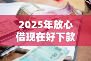 2025年放心借现在好下款吗，推荐5个利息低的小额贷款平台