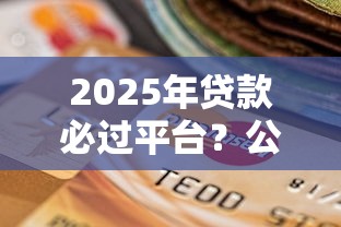 2025年贷款必过平台？公布5个双黑逾期严重能下款的平台