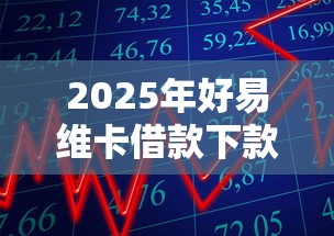 2025年好易维卡借款下款？整合五个2025年高炮口子秒下款