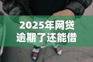2025年网贷逾期了还能借钱的平台有哪些：整理五个网贷平台门槛低一点的口子