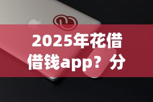 2025年花借借钱app？分享5个征信花了网贷平台哪些好下款