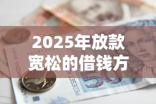 2025年放款宽松的借钱方式，整理五个杭银消金是什么贷款平台