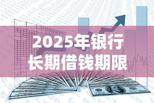2025年银行长期借钱期限：分享五个平台借钱好