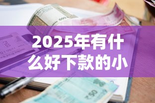 2025年有什么好下款的小额贷，公布五个未成年小额贷款平台