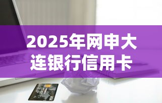 2025年网申大连银行信用卡被拒？罗列五个平台借款容易贷款