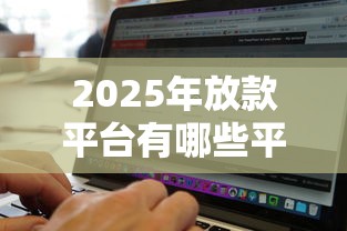 2025年放款平台有哪些平台？看看这5个网黑逾期下款软件