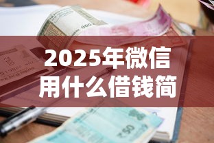 2025年微信用什么借钱简单点：罗列5个小额贷款不查征信的平台