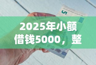 2025年小额借钱5000，整合五个靠谱借钱网贷软件