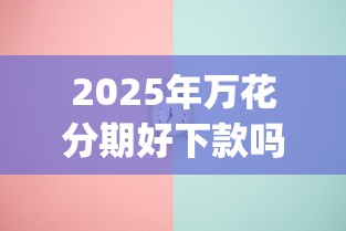 2025年万花分期好下款吗，分享五个最新能下来钱的app