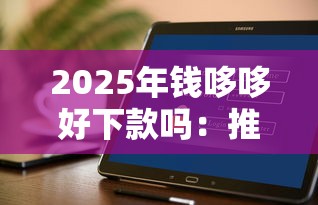 2025年钱哆哆好下款吗：推荐五个好下款不看征信的网贷平台