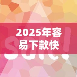 2025年容易下款快，看看这5个和安逸花一样好下款的平台