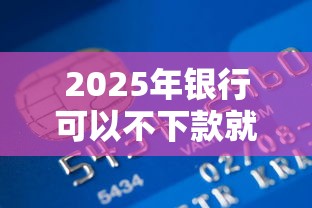 2025年银行可以不下款就还款吗？推荐五个不查流水的小额度贷款口子