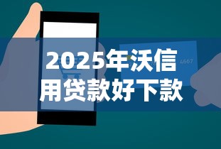 2025年沃信用贷款好下款了，公布五个好贷款平台