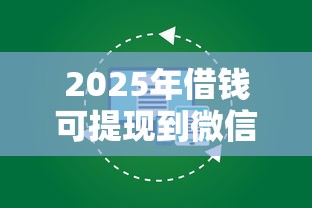 2025年借钱可提现到微信零钱吗，试试这5个企业贷款平台