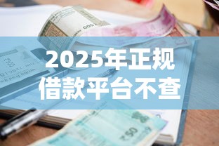 2025年正规借款平台不查征信容易通过，推荐五个黑贷款马上下款的口子
