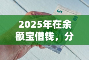 2025年在余额宝借钱，分享5个金融创新秒下不要芝麻分的平台