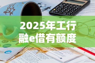2025年工行融e借有额度不下款：公布5个十六岁贷款平台