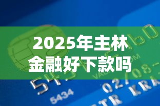 2025年主林金融好下款吗，看看这五个贷款平台比较靠谱