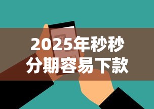 2025年秒秒分期容易下款嘛：整理5个征信不好负债高的软件