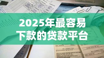2025年最容易下款的贷款平台？整合五个不看综合评分的贷款平台