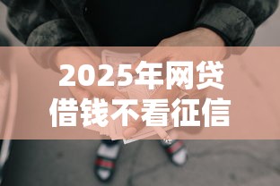 2025年网贷借钱不看征信？试试这5个十大贷款平台排名不分先后