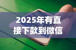 2025年有直接下款到微信的app吗？罗列五个十大正规网贷平台排名不分先后