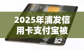 2025年浦发信用卡支付宝被拒？分享五个哪些贷款平台容易通过