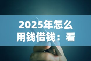 2025年怎么用钱借钱：看看这5个必下款的口子