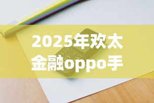 2025年欢太金融oppo手机容易下款吗：看看这5个7月能贷款的app