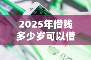 2025年借钱多少岁可以借钱？分享五个不看征信贷款平台